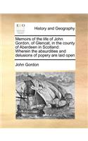 Memoirs of the life of John Gordon, of Glencat, in the county of Aberdeen in Scotland: Wherein the absurdities and delusions of popery are laid open