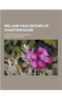 William Haig Brown of Charterhouse; A Short Biographical Memoir