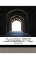 Lobeckii Dissertationis de Diis Veterum Adspectu Corporum Exanimium Non Prohibitis Iterum Editae Par