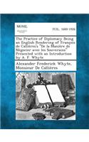 Practice of Diplomacy Being an English Rendering of Francois de Callieres's de La Maniere de Negocier Avec Les Souverains Presented with an Introduction by A. F. Whyte