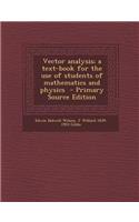 Vector Analysis; A Text-Book for the Use of Students of Mathematics and Physics - Primary Source Edition