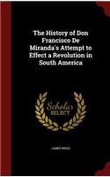 History of Don Francisco De Miranda's Attempt to Effect a Revolution in South America: (English)