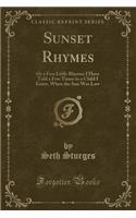 Sunset Rhymes: Or a Few Little Rhymes I Have Told a Few Times to a Child I Know, When the Sun Was Low (Classic Reprint)