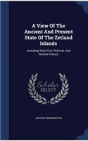 A View Of The Ancient And Present State Of The Zetland Islands: Including Their Civil, Political, And Natural History