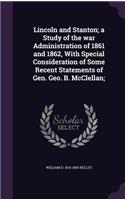 Lincoln and Stanton; A Study of the War Administration of 1861 and 1862, with Special Consideration of Some Recent Statements of Gen. Geo. B. McClellan;