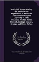 Municipal Housecleaning; The Methods and Experiences of American Cities in Collecting and Disposing of Their Municipal Wastes, Ashes, Rubbish, Garbage, Manure, Sewage, and Street Refuse