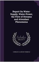 Report On Water-Supply, Water-Power, the Flow of Streams and Attendant Phenomena