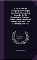 Journal of the Campaign in Portugal and Spain, Containing Remarks On the Inhabitants, Customs, Trade, and Cultivation, of Those Countries, From the Year 1809 to 1812