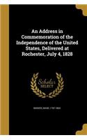 An Address in Commemoration of the Independence of the United States, Delivered at Rochester, July 4, 1828