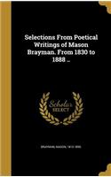 Selections From Poetical Writings of Mason Brayman. From 1830 to 1888 ..