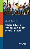 Study Guide for Marisa Silver's "What I Saw From Where I Stood"