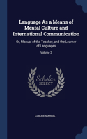 Language As a Means of Mental Culture and International Communication: Or, Manual of the Teacher, and the Learner of Languages; Volume 2