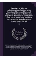 Calendars of Wills and Administrations Relating to the Counties of Devon and Cornwall, Proved in the Court of the Principal Registry of the Bishop of Exeter, 1559-1799. And of Devon Only, Proved in the Court of the Archdeacontry of Exeter, 1540-179