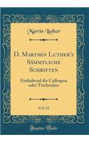 D. Marthin Luther's Sämmtliche Schriften, Vol. 22: Enthaltend Die Colloquia Oder Tischreden (Classic Reprint)