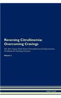 Reversing Citrullinemia: Overcoming Cravings the Raw Vegan Plant-Based Detoxification & Regeneration Workbook for Healing Patients. Volume 3