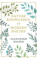 Nature Knowledge In Modern Poetry, Being Chapters On Tennyson, Wordsworth, Matthew Arnold, And Lowell As Exponents Of Nature-Study