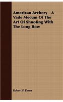 American Archery - A Vade Mecum Of The Art Of Shooting With The Long Bow