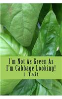 I'm Not As Green As I'm Cabbage Looking!
