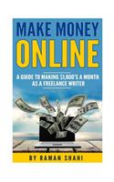 Make Money Online: A Guide to Making $1,000's a Month as a Freelance Writer