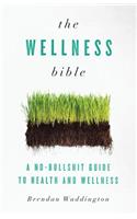 Wellness Bible: A No-Bullshit Guide to Health and Wellness