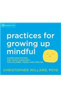 Practices for Growing Up Mindful: Guided Meditations and Simple Exercises for Children, Teens, and Families
