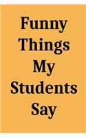 Funny Things My Students Say: Blank Lined Journal Notebook for Teachers