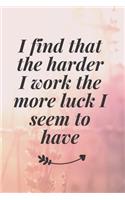 I find that the harder I work, the more luck I seem to have