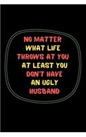 No matter what life throws at you, at least you don't have an ugly husband.