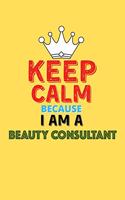Keep Calm Because I Am A Beauty Consultant - Funny Beauty Consultant Notebook And Journal Gift: Lined Notebook / Journal Gift, 120 Pages, 6x9, Soft Cover, Matte Finish