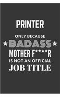 Printer Only Because Badass Mother F****R Is Not An Official Job Title Notebook: Lined Journal, 120 Pages, 6 x 9, Matte Finish