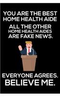 You Are The Best Home Health Aide All The Other Home Health Aides Are Fake News. Everyone Agrees. Believe Me.: Trump 2020 Notebook, Presidential Election, Funny Productivity Planner, Daily Organizer For Work, Schedule Book