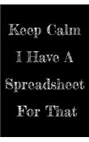 Keep Calm I Have A Spreadsheet For That: Notebook Birthday Gift For Women/Men/Boss/Coworkers/Colleagues/Students/Friends.: Lined Notebook / Journal Gift, 120 Pages, 6x9