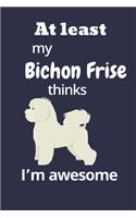 At least My Bichon Frise thinks I'm awesome