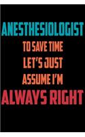 Anesthesiologist - To Save Time Let's Just Assume I'm Always Right: Great 6x9" Notebook, 120 Pages, Perfect for Note and Journal, Funny Gift for Anesthesiologist, Anesthetist