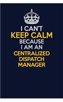 I Can't Keep Calm Because I Am An Centralized Dispatch Manager: Career journal, notebook and writing journal for encouraging men, women and kids. A framework for building your career.