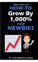 How-To Grow By 1,000% For Newbies: (7 How-To for Newbies)