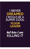 I Never Dreamed I Would Be A Super cool Floor Leader But Here I Am Killing It