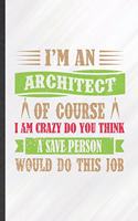 I'm an Architect of Course I Am Crazy Do You Think a Save Person Would Do This Job