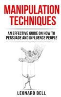Manipulation Techniques: An Effective Guide on How to Persuade and Influence People