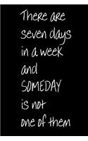 There are Seven Days in a Week and Someday is Not One of Them