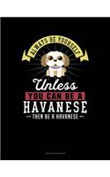 Always Be Yourself Unless You Can Be a Havanese Then Be a Havanese