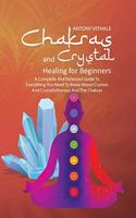 Chakras and Crystal Healing for Beginners: A Complete and Balanced Guide to Everything You Need to Know About Crystals and Crystallotherapy and The Chakras