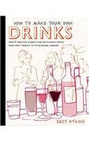 MAKE YOUR OWN DRINKS: Create Your Own Alcoholic and Non-Alcoholic Drinks from Fruit Cordials to After-Dinner Liqueurs