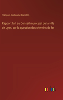 Rapport fait au Conseil municipal de la ville de Lyon, sur la question des chemins de fer