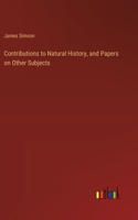 Contributions to Natural History, and Papers on Other Subjects