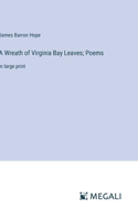 Wreath of Virginia Bay Leaves; Poems: in large print