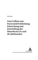Vom Coffein Zum Furosemid: - Entdeckung, Erforschung Und Entwicklung Der Diuretika Im 19. Und 20. Jahrhundert