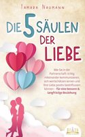 Die 5 Saulen der Liebe: Wie Sie in der Partnerschaft richtig miteinander kommunizieren, sich wertschatzen lernen und Ihre Liebe positiv beeinflussen konnen - fur eine bessere & langfristige Beziehung