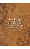 Early English Printed Books in the University Library Cambridge Volume 1. Caxton to F. Kingston