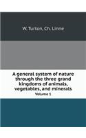 A General System of Nature Through the Three Grand Kingdoms of Animals, Vegetables, and Minerals Volume 1